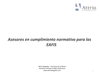 Asesores en cumplimiento normativo para las
EAFIS
1
Attrio Abogados - Una firma de confianza
Muntaner 44 Ppal 2º 08011 Barfcelona
www.attrioabogados.com
 