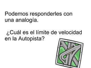 Podemos responderles con una analogía.    ¿Cuál es el límite de velocidad en la Autopista?  