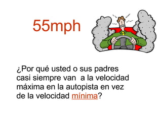 55mph ¿Por qué usted o sus padres casi siempre van  a la velocidad máxima en la autopista en vez de la velocidad  mínima ?  