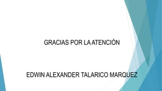 GRACIAS POR LAATENCIÓN
EDWIN ALEXANDER TALARICO MARQUEZ