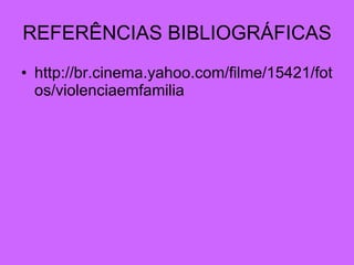 REFERÊNCIAS BIBLIOGRÁFICAS http://br.cinema.yahoo.com/filme/15421/fotos/violenciaemfamilia 