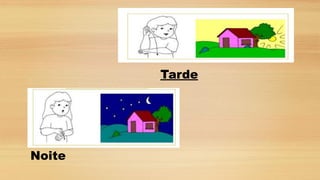 Noite
Tarde
 