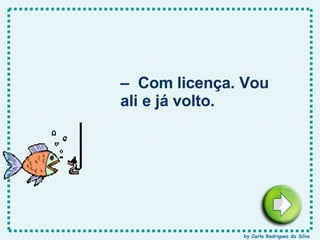 –  Com licença. Vou ali e já volto. by Carla Rodrigues da Silva 