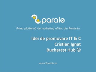 Idei de promovare IT & C
           Cristian Ignat
        Bucharest Hub 
 
