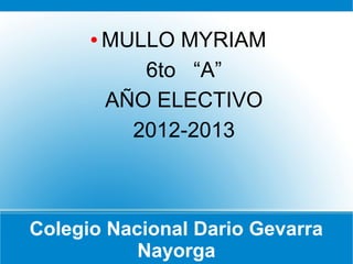 Colegio Nacional Dario Gevarra
Nayorga
● MULLO MYRIAM
6to “A”
AÑO ELECTIVO
2012-2013
 