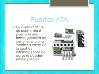Puertos ATAEn la informática, un puerto ata ó puerto es una forma genérica de denominar a una interfaz a través de la cual los diferentes tipos de datos se pueden enviar y recibir.