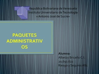 Republica Bolivariana deVenezuela
Instituto Universitario deTecnología
« Antonio José de Sucre»
Alumna:
Albetzy Briceño C.I.
20,697,622
Riesgo y Seguros #81
PAQUETES
ADMINISTRATIV
OS
 