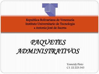 Republica Bolivariana de Venezuela
Instituto Universitario de Tecnología
« Antonio José de Sucre»
Yosneidy Pinto
C.I. 22.223.343
Riesgo y Seguros #81
PAQUETES
ADMINISTRATIVOS
 