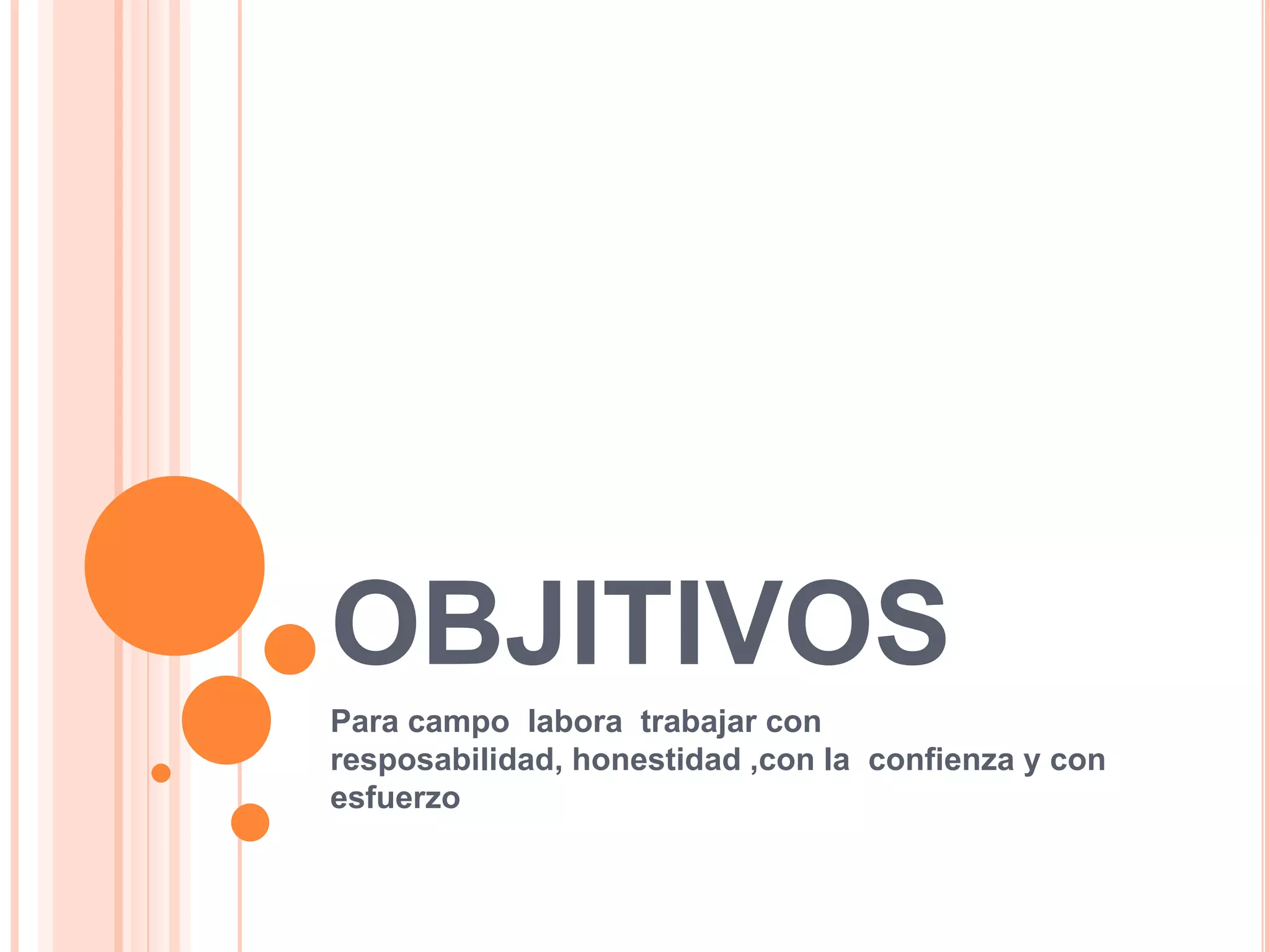 OBJITIVOSPara campo  labora  trabajar con resposabilidad, honestidad ,con la  confienza y con esfuerzo   