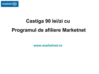 Castiga 90 lei/zi cu  Programul de afiliere Marketnet www.marketnet.ro 