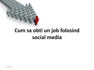 Cum sa obti un job folosind
                  social media



3/19/2010
 