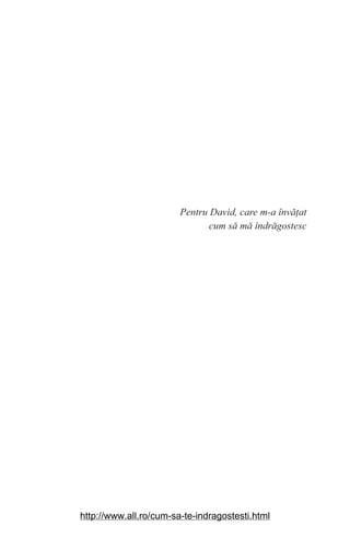 Pentru David, care m-a învăаat
cum să mă îndrăgostesc
http://www.all.ro/cum-sa-te-indragostesti.html
 