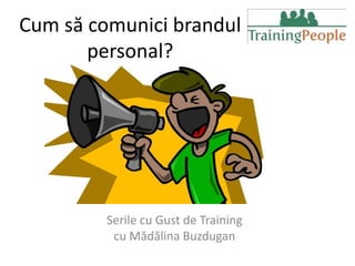 Cum să comunici brandul
       personal?




         Serile cu Gust de Training
          cu Mădălina Buzdugan
 