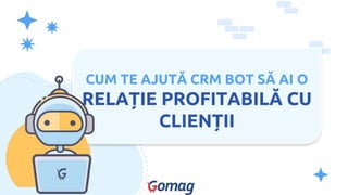 CUM TE AJUTĂ CRM BOT SĂ AI O
RELAȚIE PROFITABILĂ CU
CLIENȚII
 