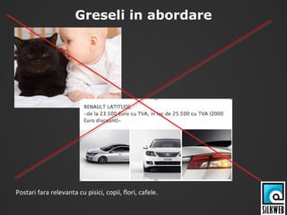 Greseli in abordare
Postari fara relevanta cu pisici, copii, flori, cafele.
 