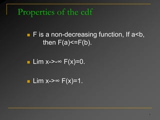 7
Properties of the cdf
 F is a non-decreasing function, If a<b,
then F(a)<=F(b).
 Lim x->-∞ F(x)=0.
 Lim x->∞ F(x)=1.
 