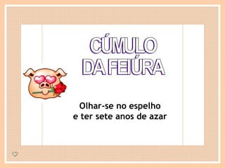 CÚMULO DA FEIÚRA Olhar-se no espelho e ter sete anos de azar 