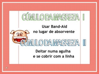 CÚMULO DA MAGREZA  I Usar Band-Aid no lugar de absorvente  CÚMULO DA MAGREZA  II Deitar numa agulha  e se cobrir com a linha 