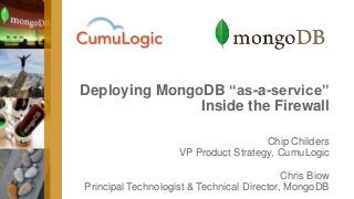 Deploying MongoDB “as-a-service” 
Inside the Firewall 
Chip Childers 
VP Product Strategy, CumuLogic 
Chris Biow 
Principal Technologist & Technical Director, MongoDB 
 