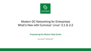 v
Modern DC Networking for Enterprises
What’s New with Cumulus®
Linux®
2.1 & 2.2
Empowering the Modern Data Center
Cumulus® Networks®
 