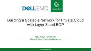 cumulusnetworks.com
Ravi Nittur - Dell EMC
Diane Patton - Cumulus Networks
Building a Scalable Network for Private Cloud
with Layer 3 and BGP
 