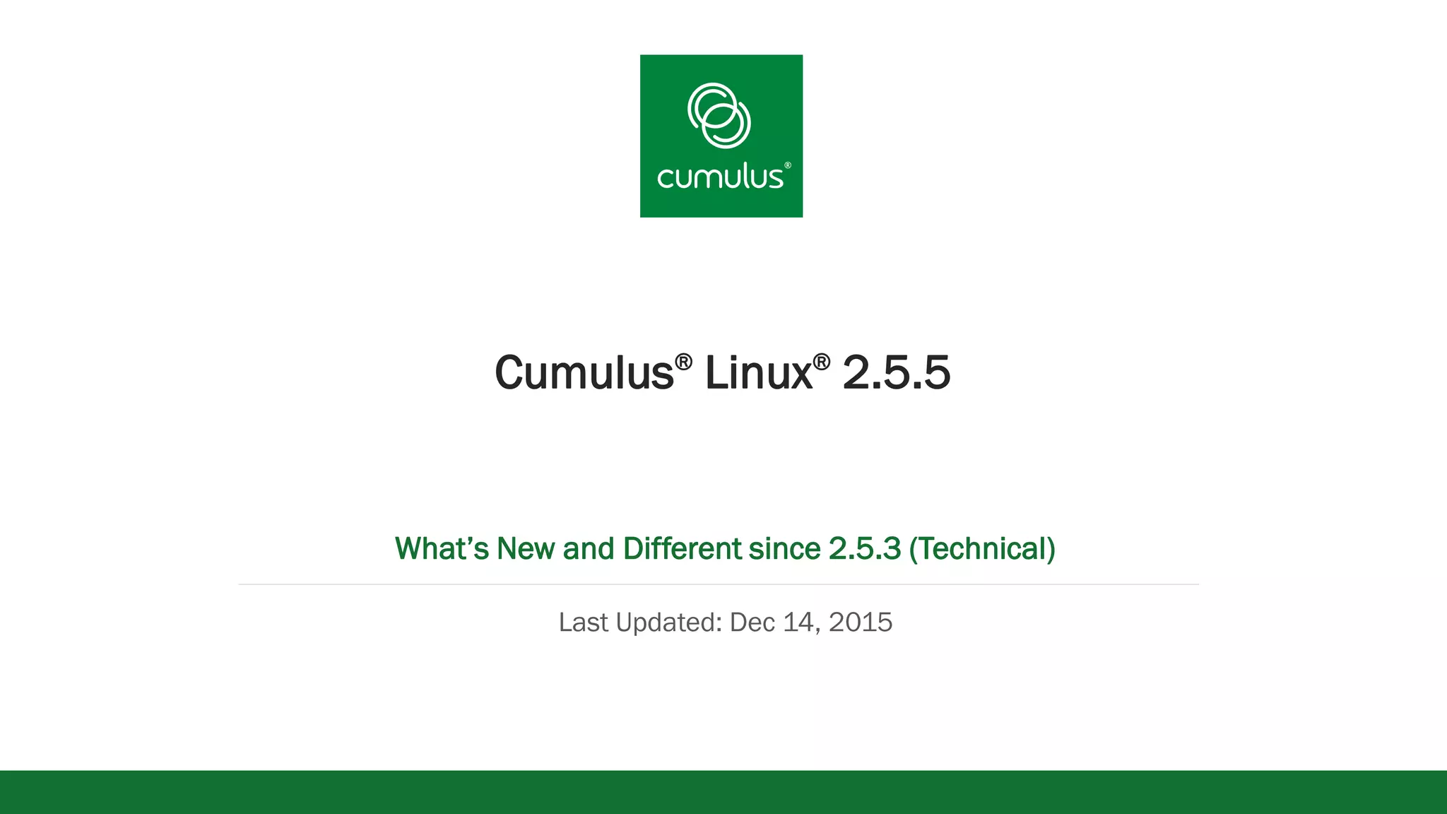 v
Cumulus®
Linux®
2.5.5
What’s New and Different since 2.5.3 (Technical)
Last Updated: Dec 14, 2015
 