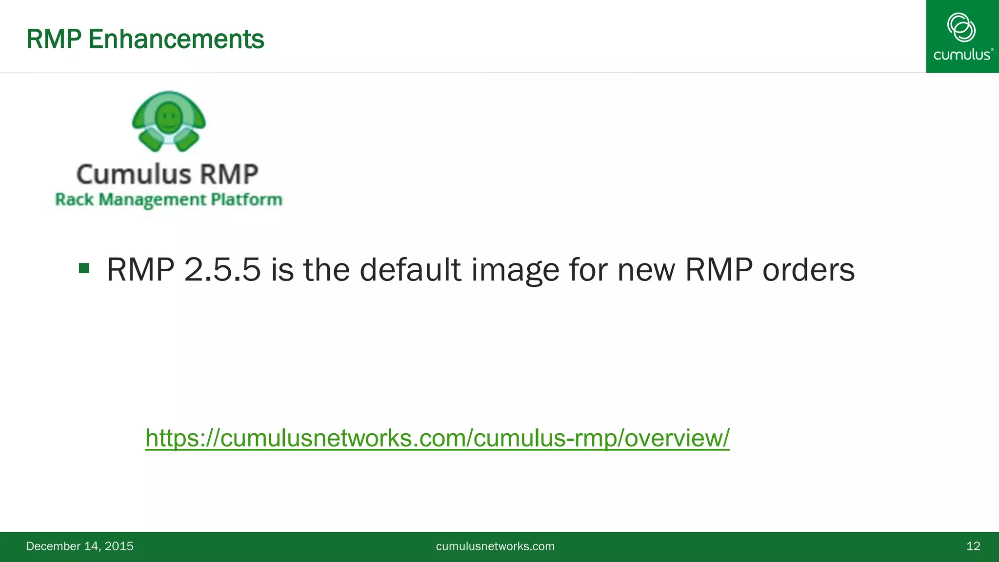 RMP Enhancements
 RMP 2.5.5 is the default image for new RMP orders
December 14, 2015 12
https://cumulusnetworks.com/cumulus-rmp/overview/
cumulusnetworks.com
 