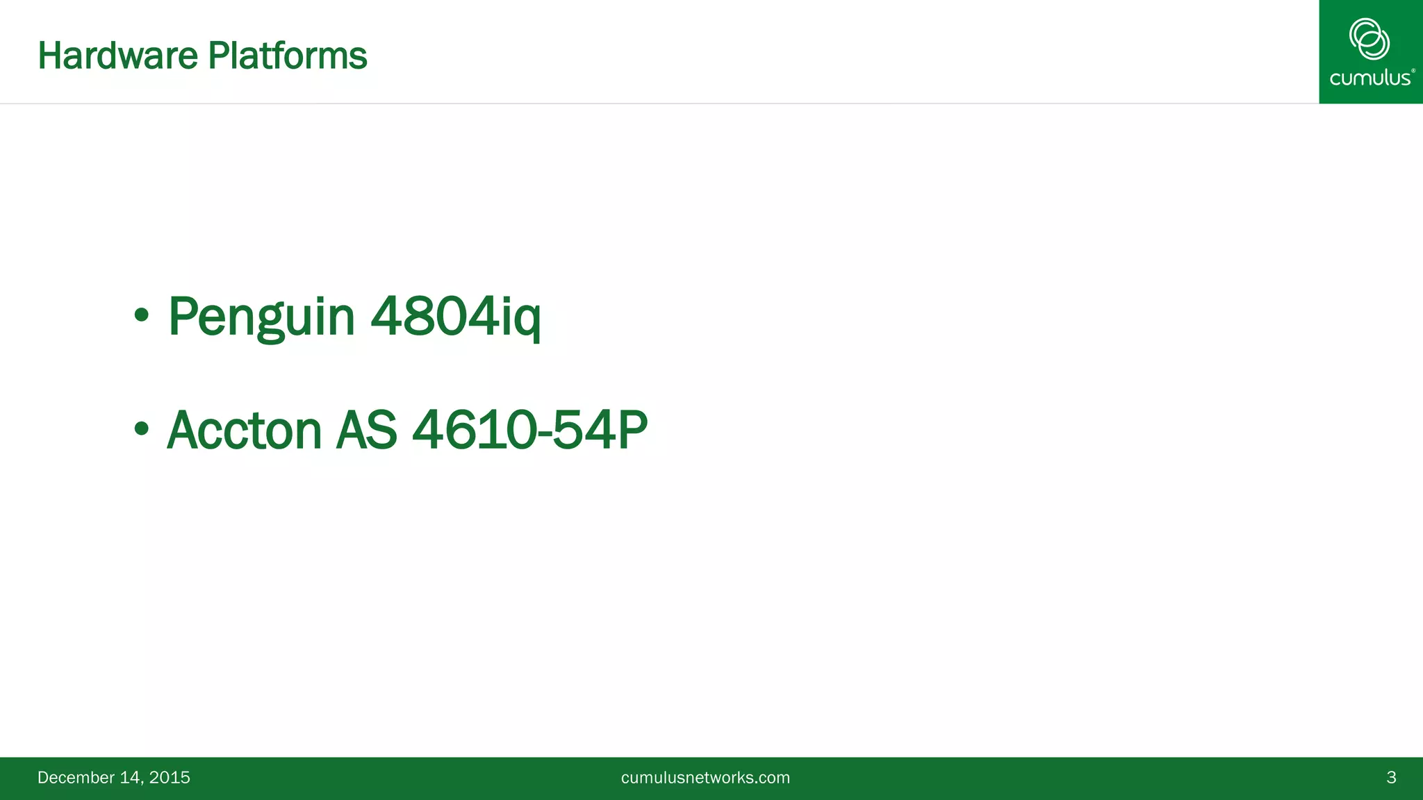 3
• Penguin 4804iq
• Accton AS 4610-54P
Hardware Platforms
December 14, 2015 cumulusnetworks.com
 