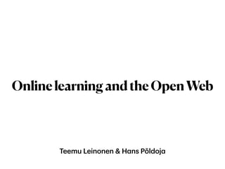 Teemu Leinonen & Hans Põldoja
OnlinelearningandtheOpenWeb
 