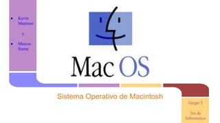 Sistema Operativo de Macintosh 
● Kevin 
Martinez 
y 
● Marcos 
Sierra 
Grupo 5 
3ro de 
Informatica 
 