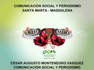 CESAR AUGUSTO MONTENEGRO VASQUEZ COMUNICACIÓN SOCIAL Y PERIODISMO COMUNICACIÓN SOCIAL Y PERIODISMO SANTA MARTA - MAGDALENA 