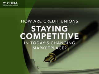 How are credit unions
staying
competitive
IN today’s changing
marketplace?
© Credit Union National Association 2015
 