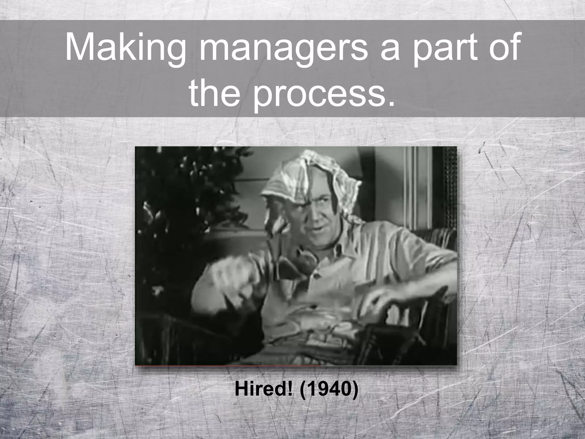Making managers a part of
the process.
Hired! (1940)
 