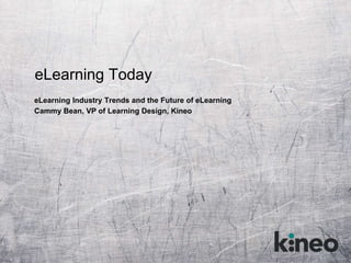 eLearning Today
eLearning Industry Trends and the Future of eLearning
Cammy Bean, VP of Learning Design, Kineo
 
