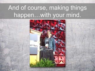 And of course, making things
happen…with your mind.
 