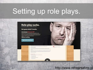 Setting up role plays.
http://www.rehearsalvrp.co
 