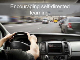 Encouraging self-directed
learning.
 