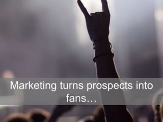 Marketing turns prospects into
fans…
 