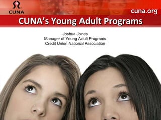CUNA’s Young Adult Programs Joshua Jones Manager of Young Adult Programs Credit Union National Association 