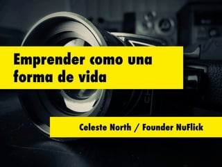 Emprender como una
forma de vida
Celeste North / Founder NuFlick
 