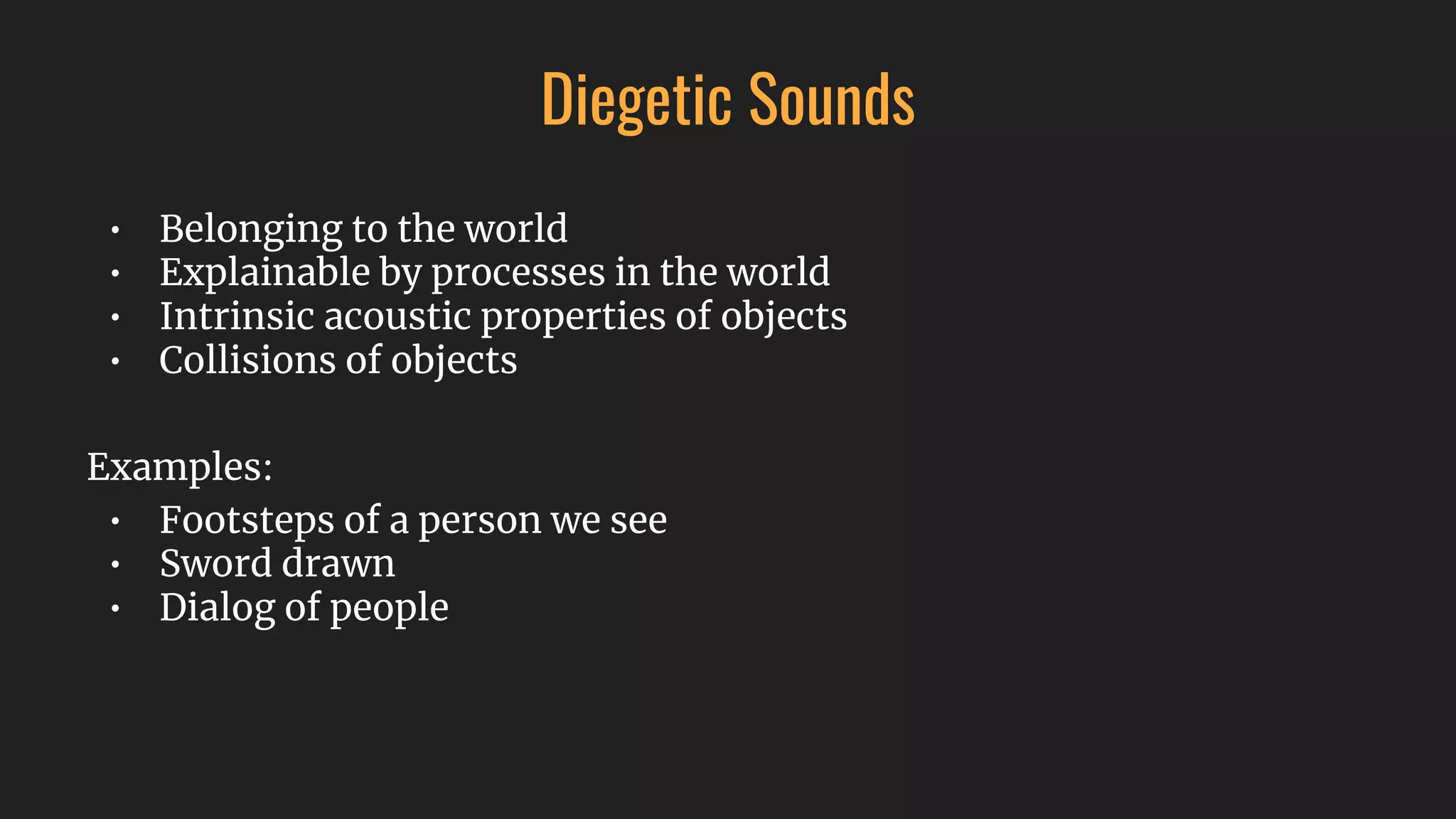 Diegetic Sounds
• Belonging to the world
• Explainable by processes in the world
• Intrinsic acoustic properties of objects
• Collisions of objects
Examples:
• Footsteps of a person we see
• Sword drawn
• Dialog of people
 