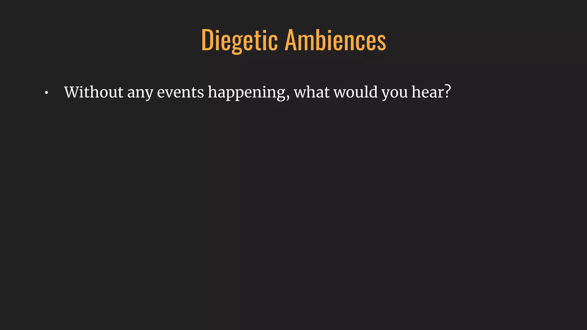 Diegetic Ambiences
• Without any events happening, what would you hear?
 