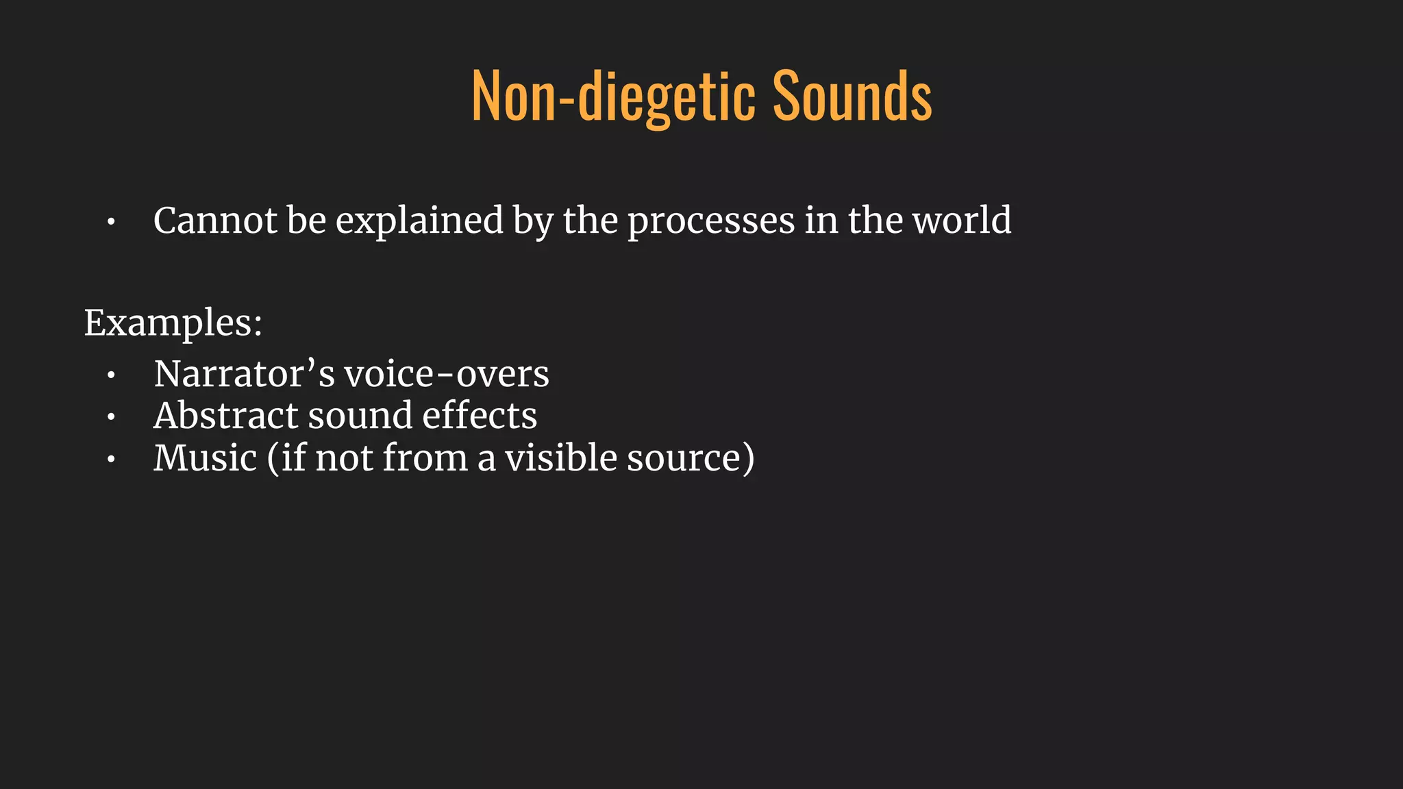 Non-diegetic Sounds
• Cannot be explained by the processes in the world
Examples:
• Narrator’s voice-overs
• Abstract sound effects
• Music (if not from a visible source)
 