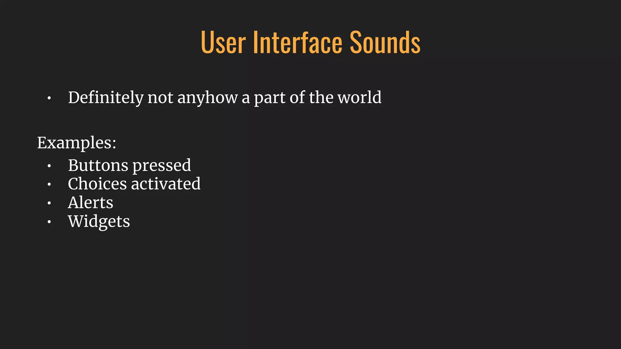 User Interface Sounds
• Deﬁnitely not anyhow a part of the world
Examples:
• Buttons pressed
• Choices activated
• Alerts
• Widgets
 