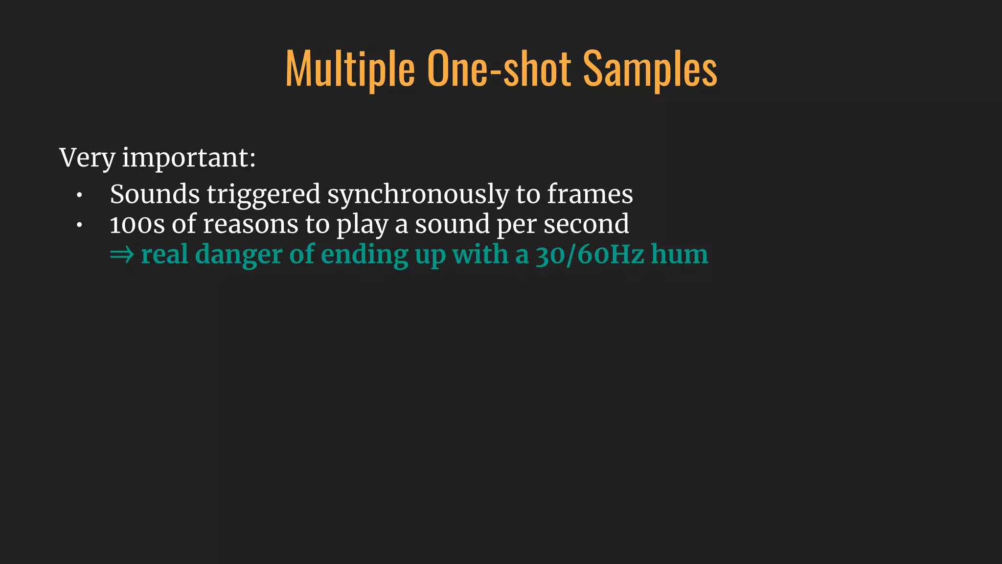 Multiple One-shot Samples
Very important:
• Sounds triggered synchronously to frames
• 100s of reasons to play a sound per second
⇒ real danger of ending up with a 30/60Hz hum
 