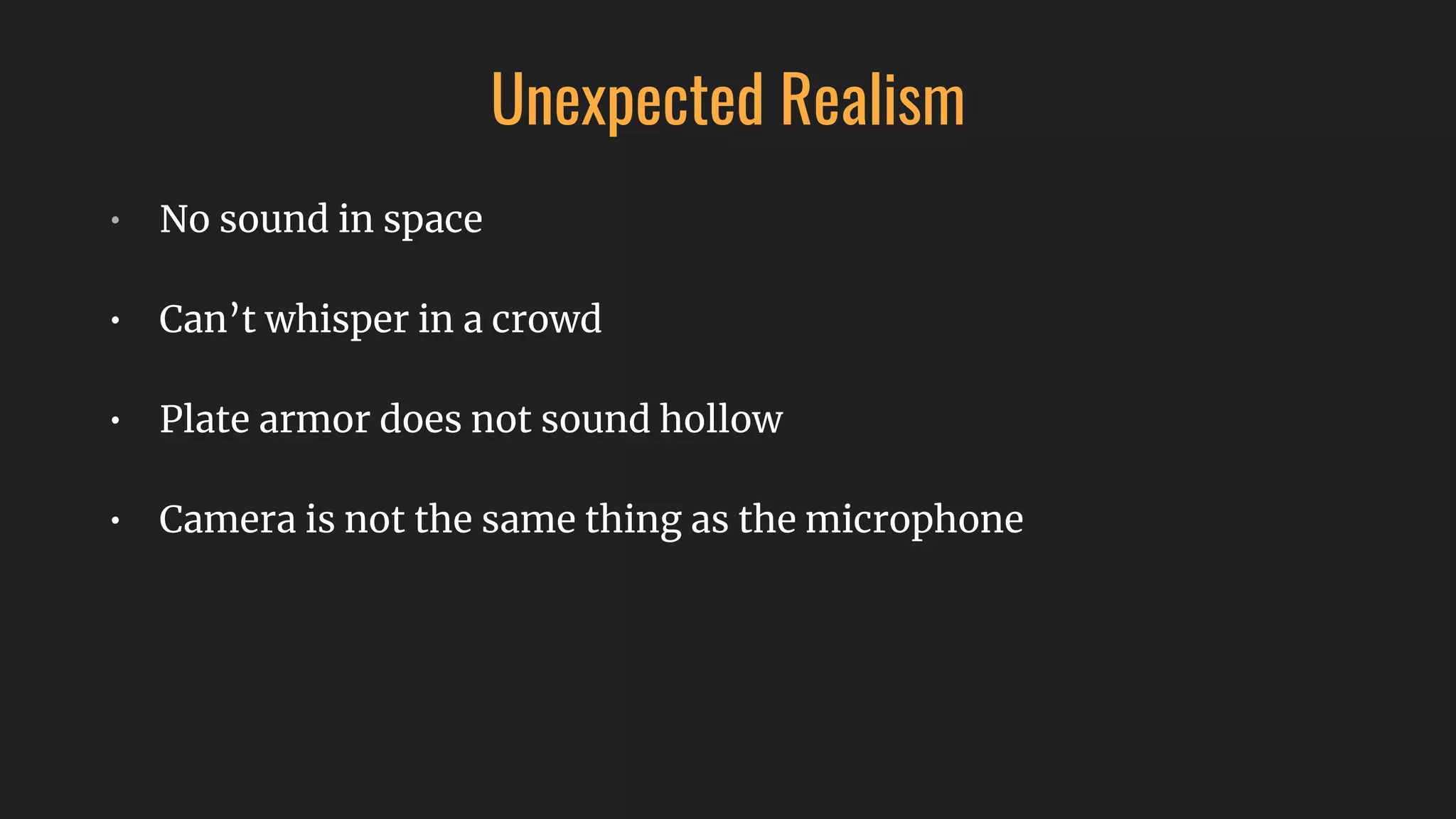 Unexpected Realism
• No sound in space
• Can’t whisper in a crowd
• Plate armor does not sound hollow
• Camera is not the same thing as the microphone
 