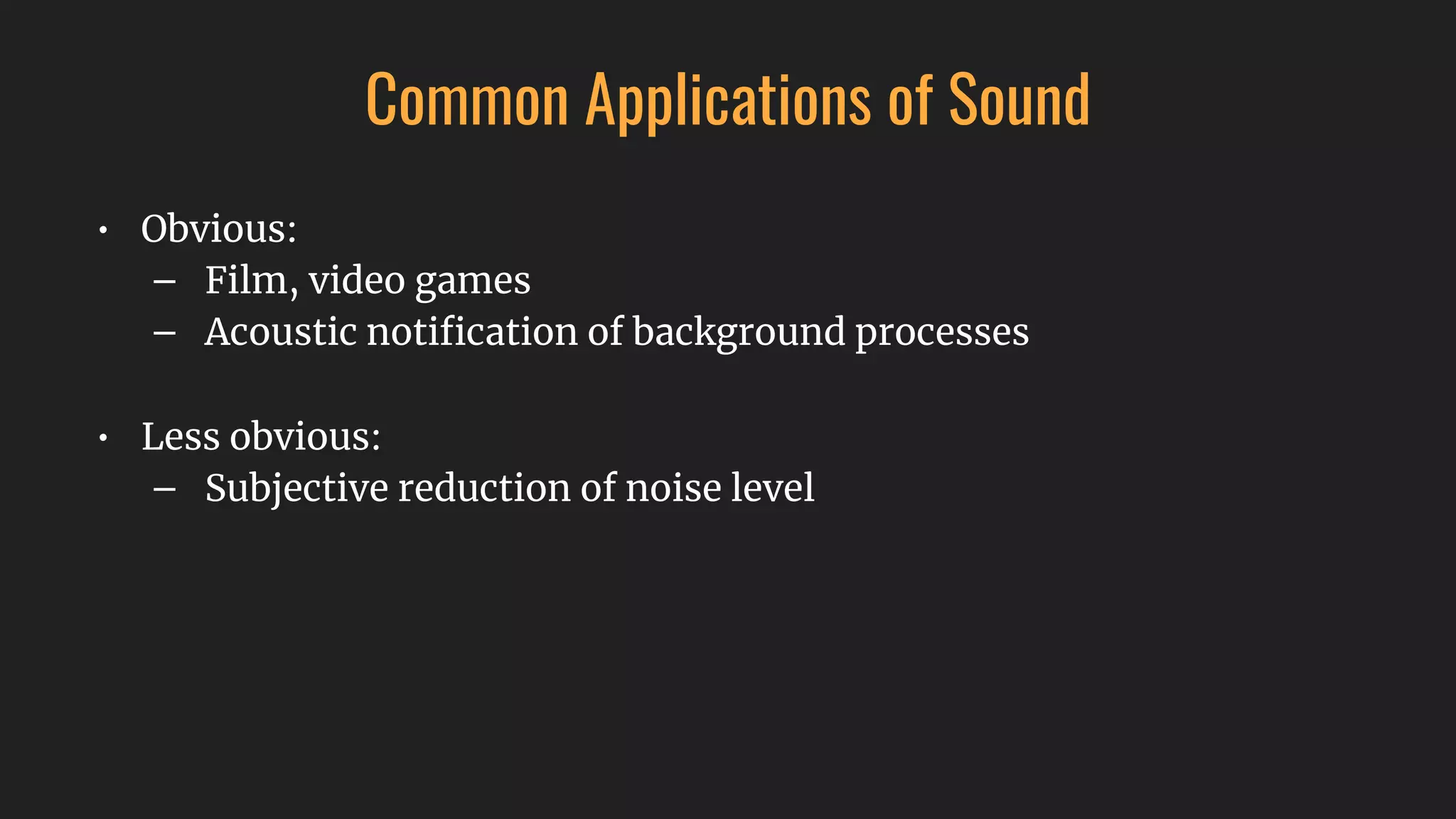 Common Applications of Sound
• Obvious:
– Film, video games
– Acoustic notiﬁcation of background processes
• Less obvious:
– Subjective reduction of noise level
 