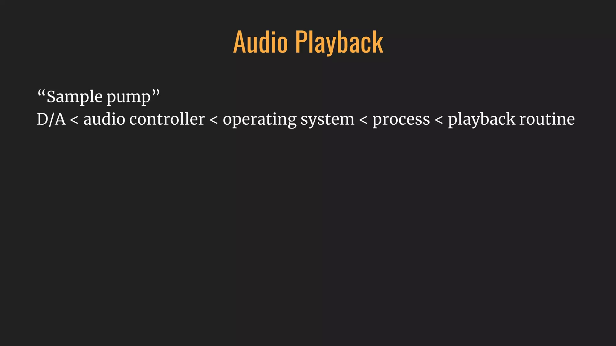 Audio Playback
“Sample pump”
D/A < audio controller < operating system < process < playback routine
 