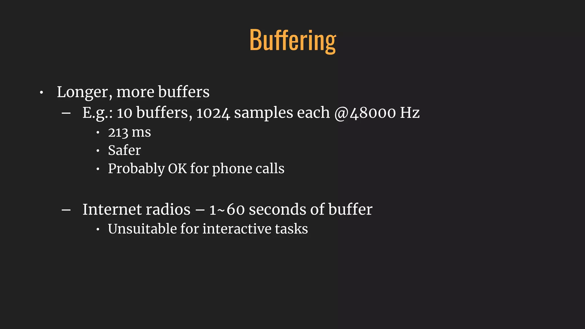 Buffering
• Longer, more buffers
– E.g.: 10 buffers, 1024 samples each @48000 Hz
• 213 ms
• Safer
• Probably OK for phone calls
– Internet radios – 1~60 seconds of buffer
• Unsuitable for interactive tasks
 