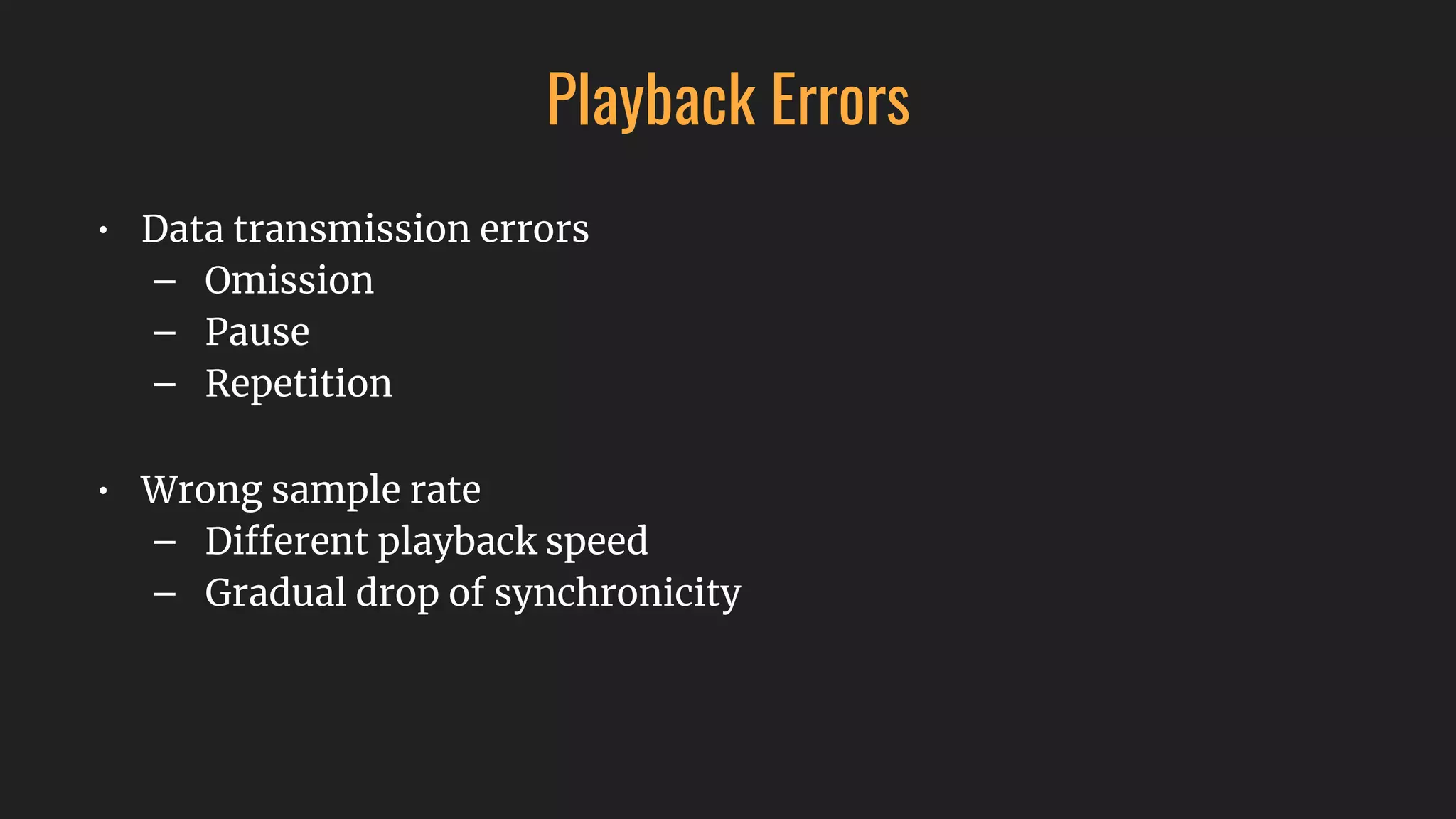 Playback Errors
• Data transmission errors
– Omission
– Pause
– Repetition
• Wrong sample rate
– Different playback speed
– Gradual drop of synchronicity
 
